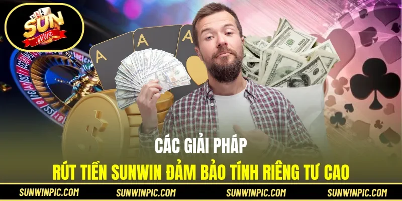 Các giải pháp rút tiền Sunwin đảm bảo tính riêng tư cao