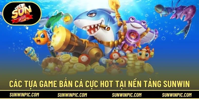 Các tựa game bắn cá cực HOT tại nền tảng Sunwin