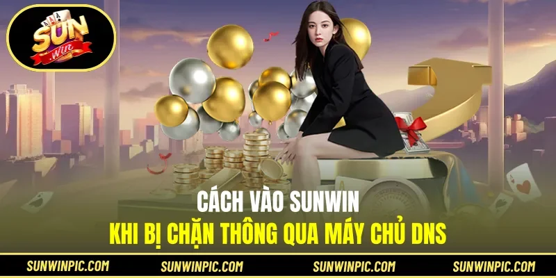 Cách vào Sunwin khi bị chặn thông qua máy chủ DNS
