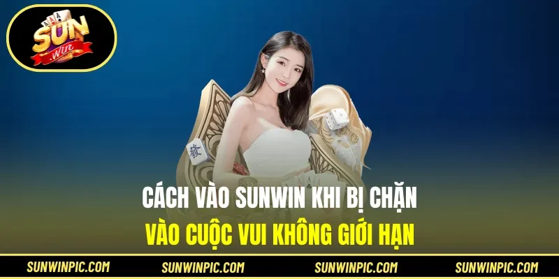 Cách Vào Sunwin Khi Bị Chặn - Vào Cuộc Vui Không Giới Hạn