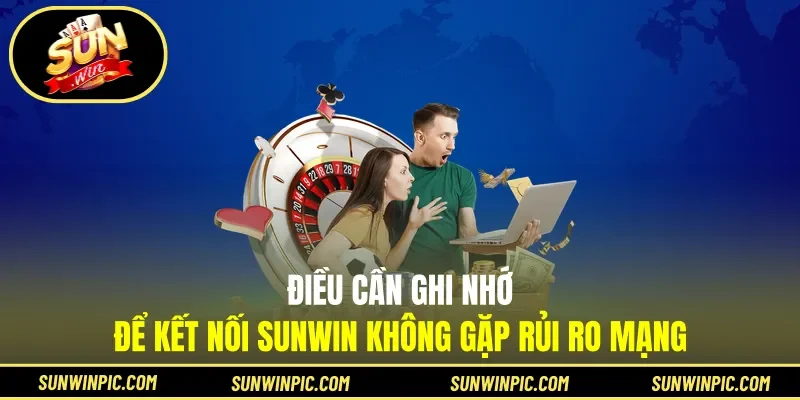 Điều cần ghi nhớ để kết nối Sunwin không gặp rủi ro mạng