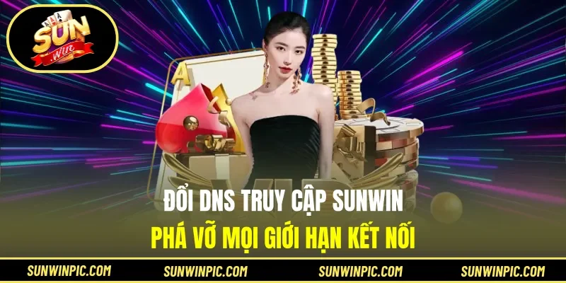 Đổi DNS Truy Cập Sunwin - Phá Vỡ Mọi Giới Hạn Kết Nối