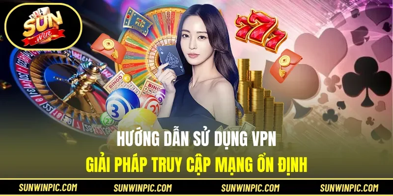Hướng Dẫn Sử Dụng VPN - Giải Pháp Truy Cập Mạng Ổn Định