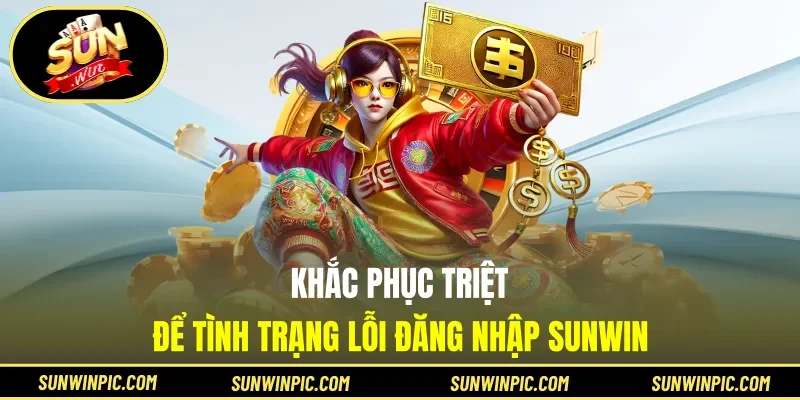 Khắc phục triệt để tình trạng lỗi đăng nhập Sunwin