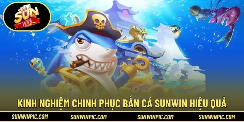 Kinh nghiệm chinh phục bắn cá Sunwin hiệu quả