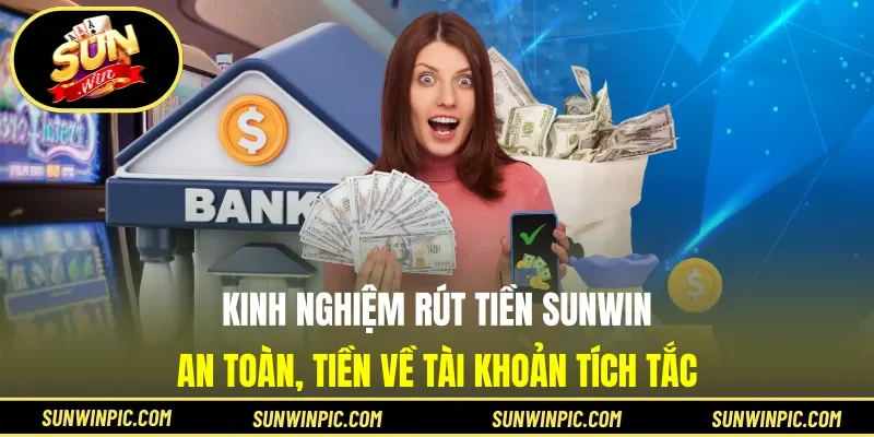 Kinh nghiệm rút tiền Sunwin an toàn, tiền về tài khoản tích tắc