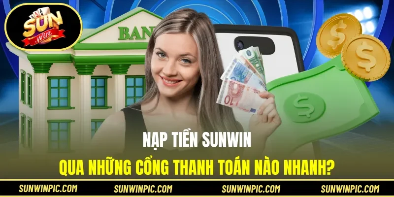 Nạp tiền Sunwin qua những cổng thanh toán nào nhanh?