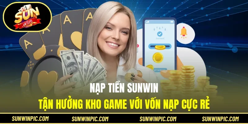 Nạp Tiền Sunwin - Tận Hưởng Kho Game Với Vốn Nạp Cực Rẻ