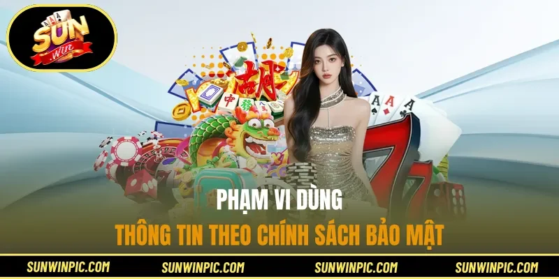 Phạm vi dùng thông tin theo Chính sách bảo mật