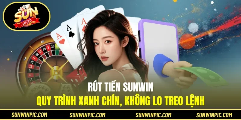 Rút Tiền Sunwin - Quy Trình Xanh Chín, Không Lo Treo Lệnh