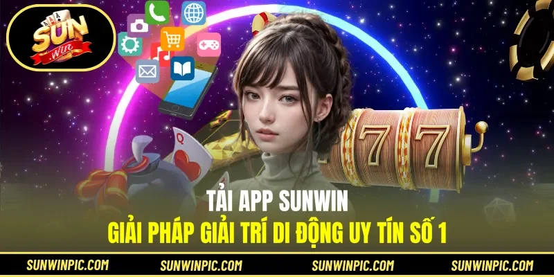 Tải App Sunwin - Giải Pháp Giải Trí Di Động Uy Tín Số 1