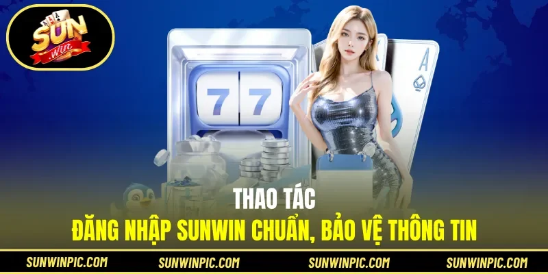 Thao tác đăng nhập Sunwin chuẩn, bảo vệ thông tin