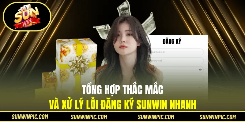 Tổng hợp thắc mắc và xử lý lỗi đăng ký Sunwin nhanh