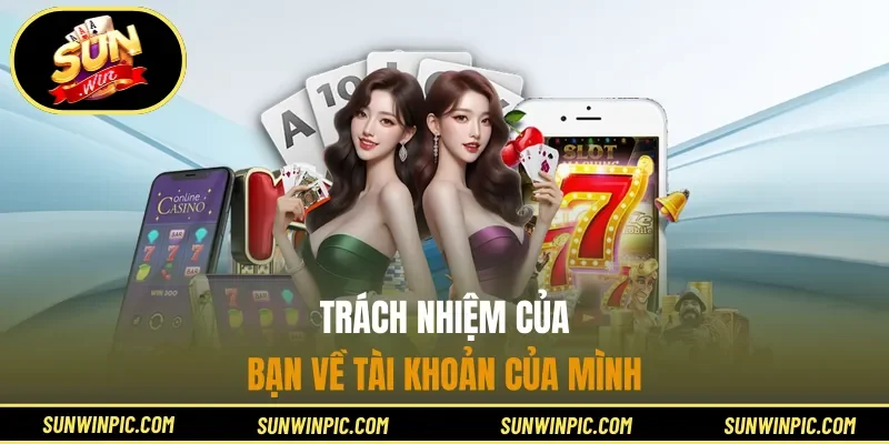 Trách nhiệm của bạn về tài khoản của mình