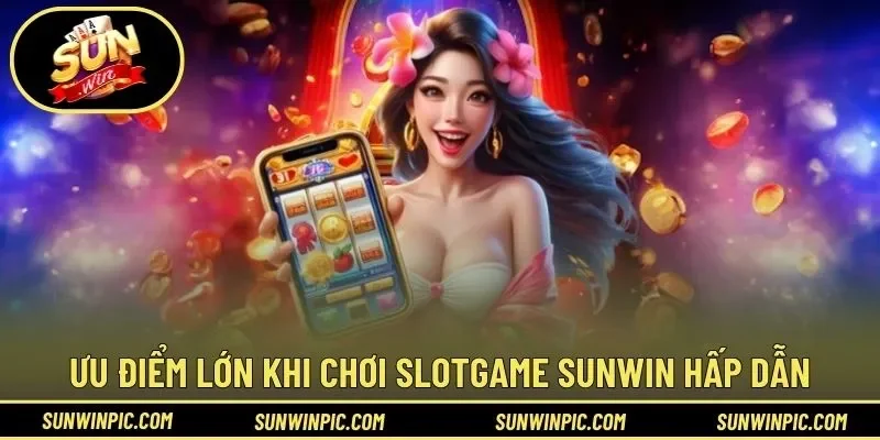 Ưu điểm lớn khi chơi slotgame Sunwin hấp dẫn