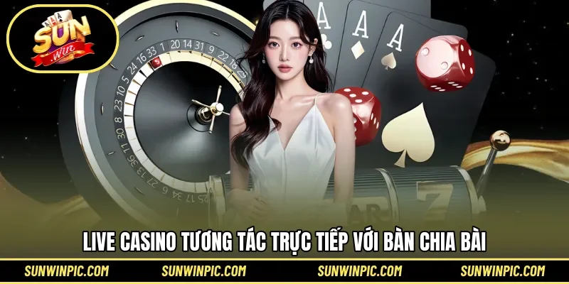 Live Casino tương tác trực tiếp với bàn chia bài